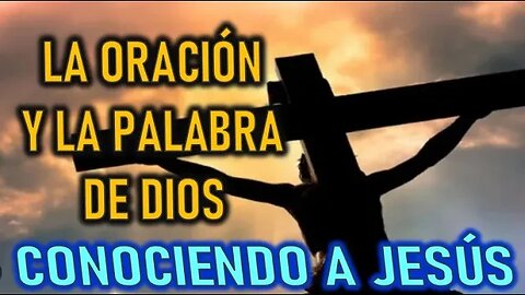 LA ORACIÓN Y LA PALABARA DE DIOS CONOCIENDO A JESÚS