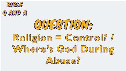 Religion = Control? / Where’s God During Abuse?