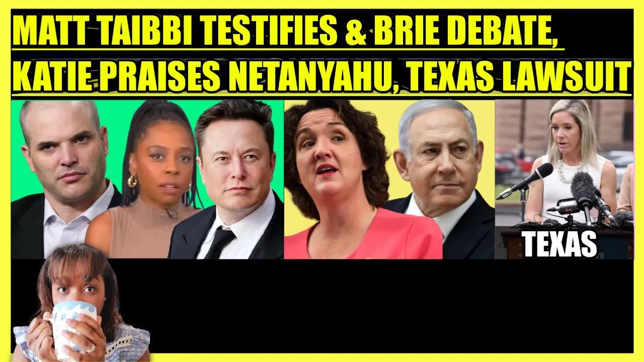 MATT TAIBBI TESTIFIES BEFORE CONGRESS & BRIE DEBATE, KATIE PORTER PRAISES NETANYAHU, TEXAS LAWSUIT