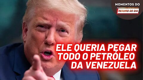 Trump queria roubar o petroleo da Venezuela | Momentos do Resumo do Dia