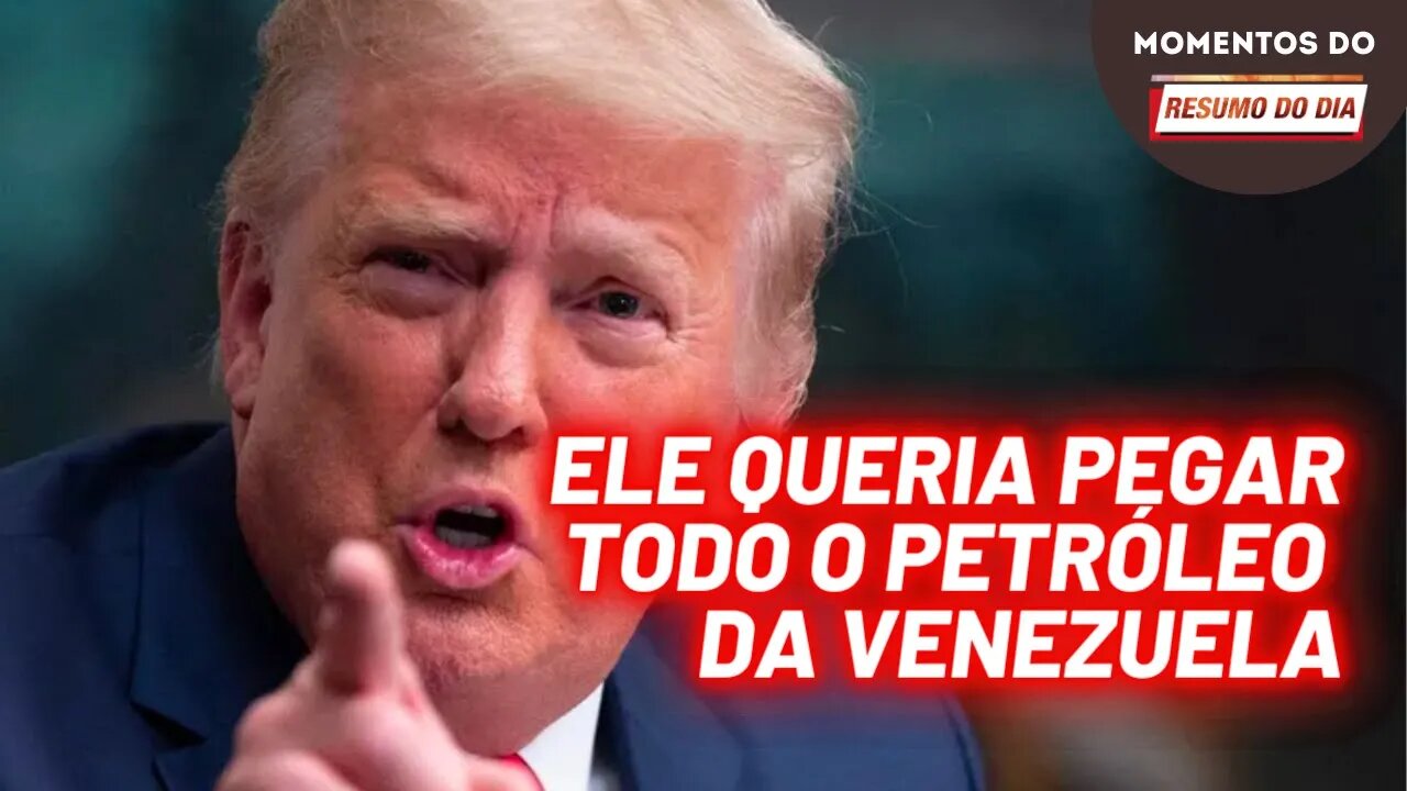 Trump queria roubar o petroleo da Venezuela | Momentos do Resumo do Dia