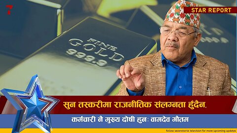 सुन तस्करीमा राजनीतिक संलग्नता हुँदैन, कर्मचारी नै मुख्य दोषी हुनः वामदेव गौतम ||