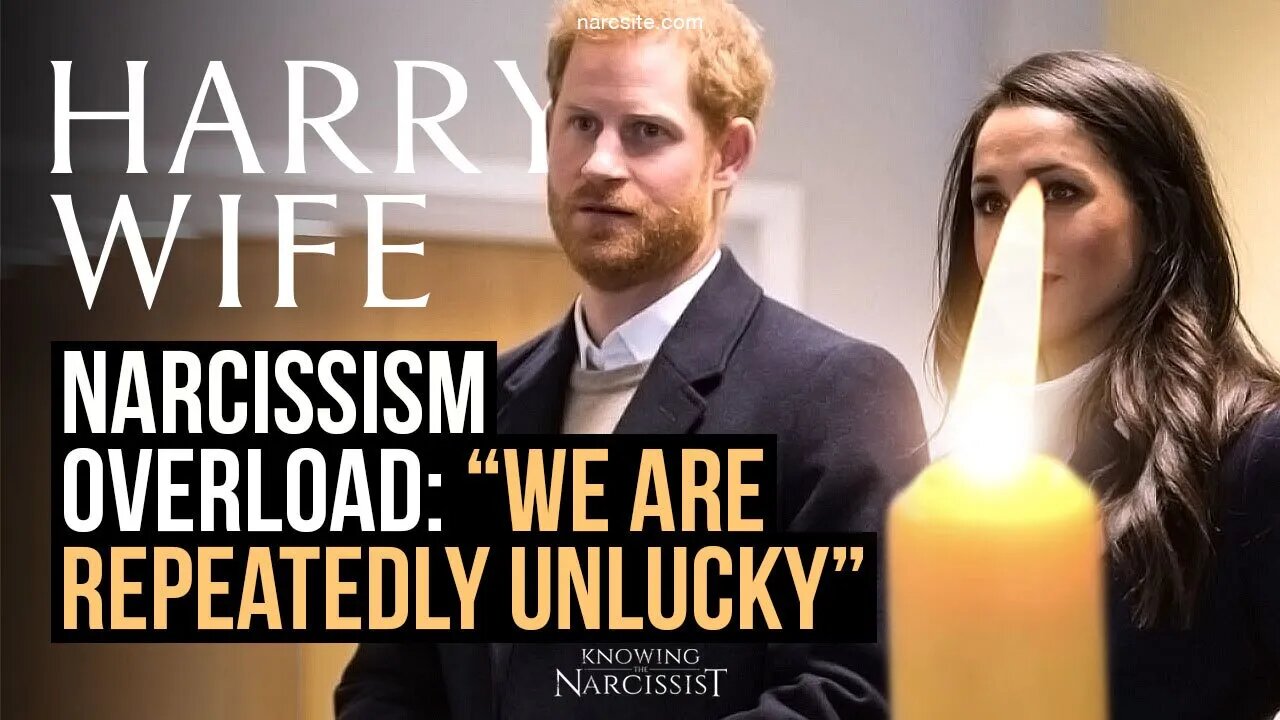 Narcissism Overload : "We Are Reportedly Unlucky" (Meghan Markle)