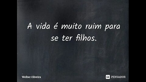 A vida é muito ruim e nunca vale a pena (ser iniciada)!