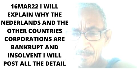 16MAR22 I WILL EXPLAIN WHY THE NEDERLANDS AND THE OTHER COUNTRIES CORPORATIONS ARE BANKRUPT