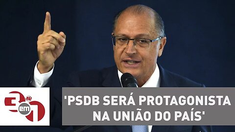 Geraldo Alckmin diz que 'PSDB será protagonista na união do País'