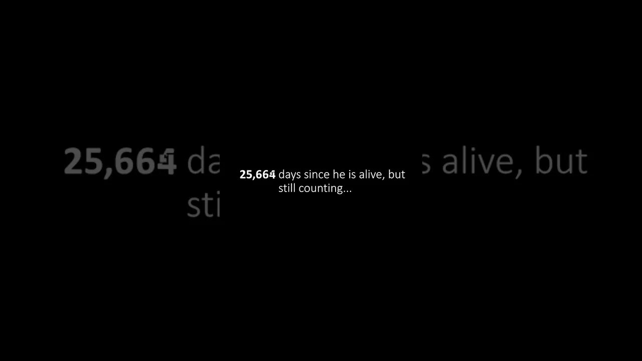 25,665 days since he is alive, but still counting