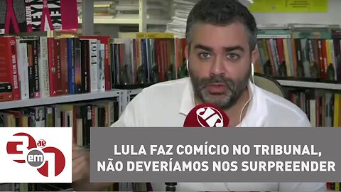 Andreazza: Lula faz comício no tribunal, não deveríamos nos surpreender