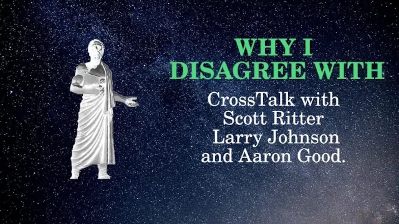 Why I Disagree with CrossTalk with Scott Ritter Larry Johnson and Aaron Good