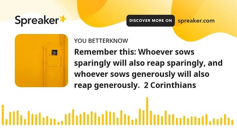 Remember this: Whoever sows sparingly will also reap sparingly, and whoever sows generously will als