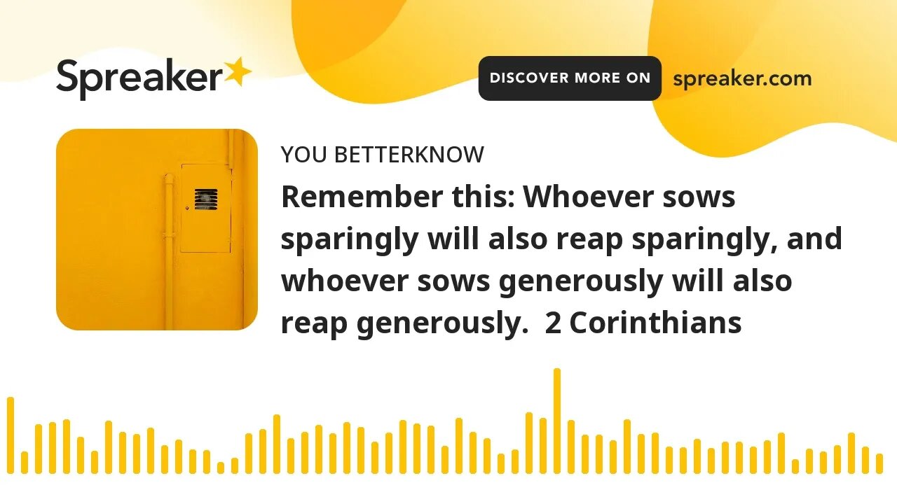 Remember this: Whoever sows sparingly will also reap sparingly, and whoever sows generously will als