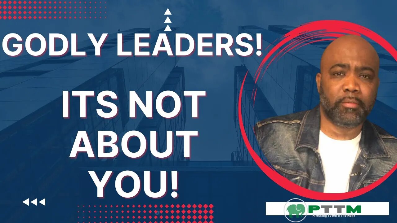 Godly Leaders! It’s Not About You!