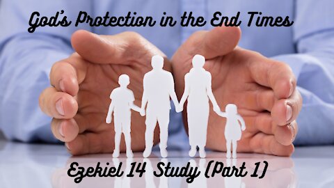 God's Protection in the End Times~ Ezekiel 14 Bible Study (Part 1)