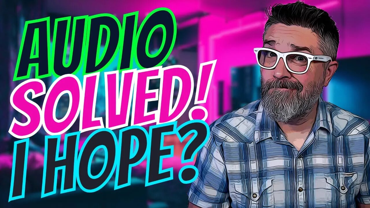 🔊AUDIO SOLVED! 🔊At least I hope!