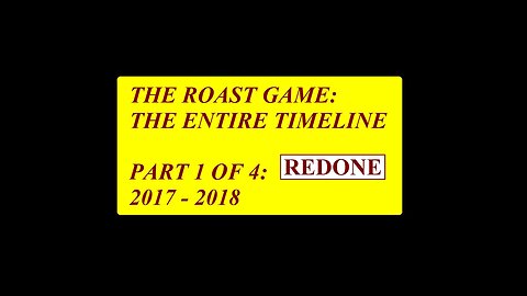 The Roast Game: The Entire Timeline, Part 1 of 4: 2017 and 2018 (Remade)