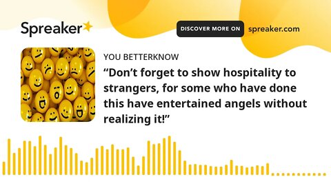 “Don’t forget to show hospitality to strangers, for some who have done this have entertained angels