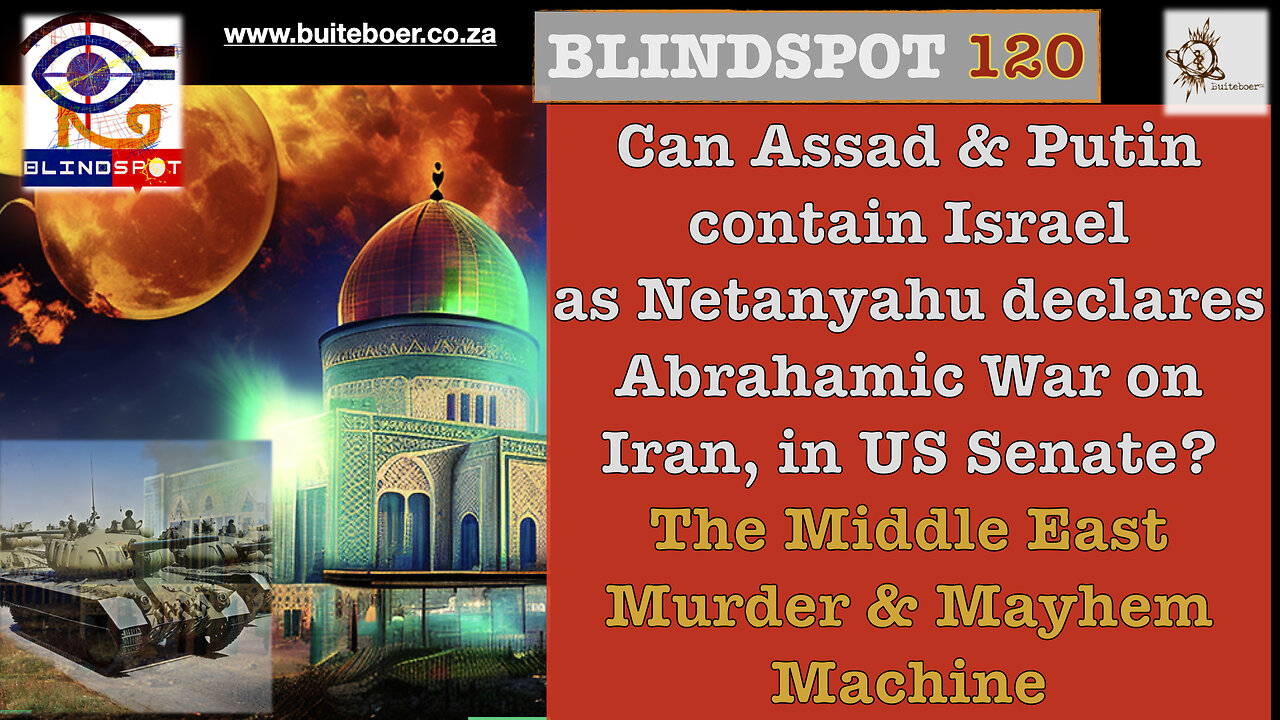 Blindspot 120 Can Assad & Putin contain Israel as Netanyahu declares Abrahamic War on Iran?