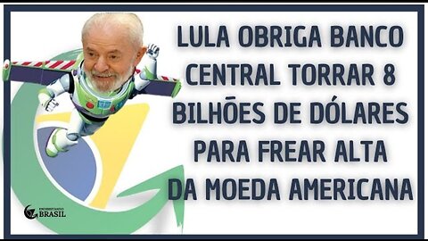 LULA OBRIGA BANCO CENTRAL TORRAR 8 BILHÕES DE DÓLARES PARA FREAR ALTA DA MOEDA AMERICANA