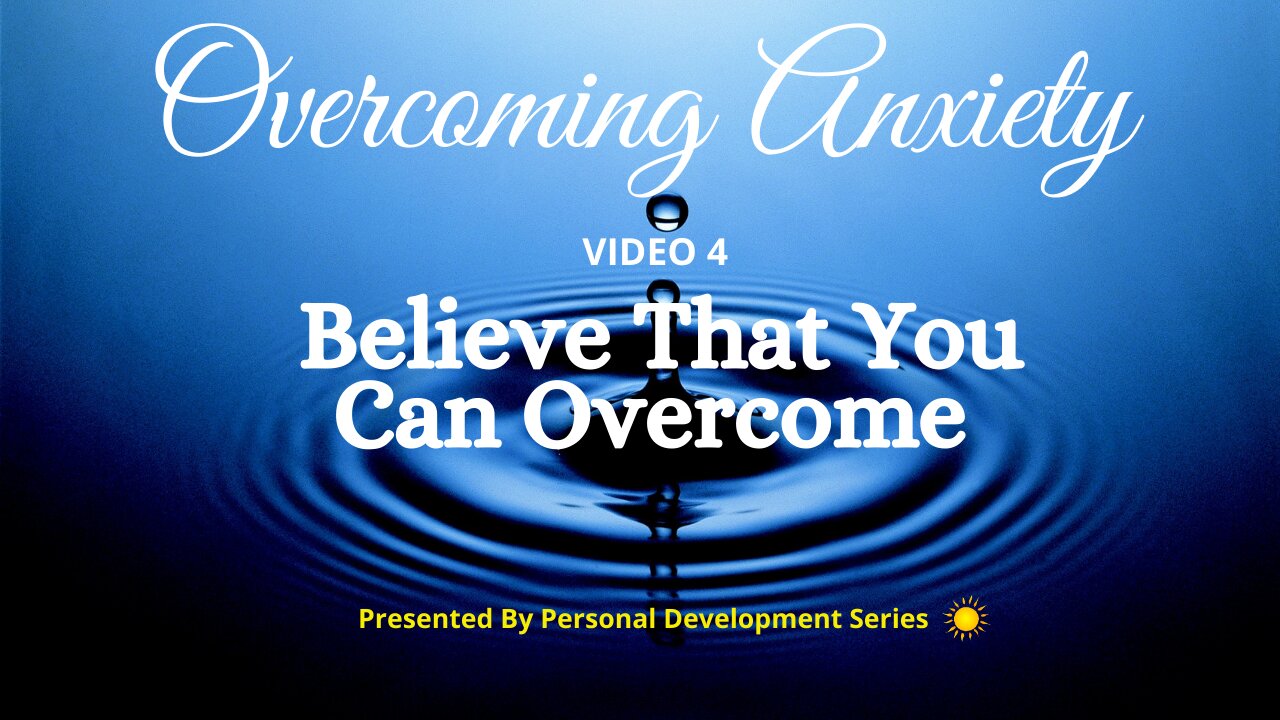 Overcoming Anxiety (Video 4): Believe That You Can Overcome