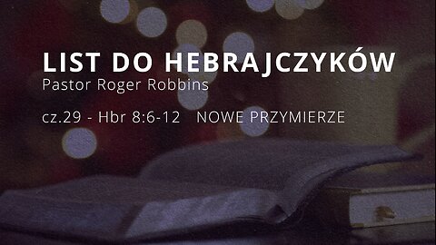 2024.12.11 - HEBRAJCZYKOW cz.29 - Hbr 8.6-12 NOWE PRZYMIERZE - Pastor Roger