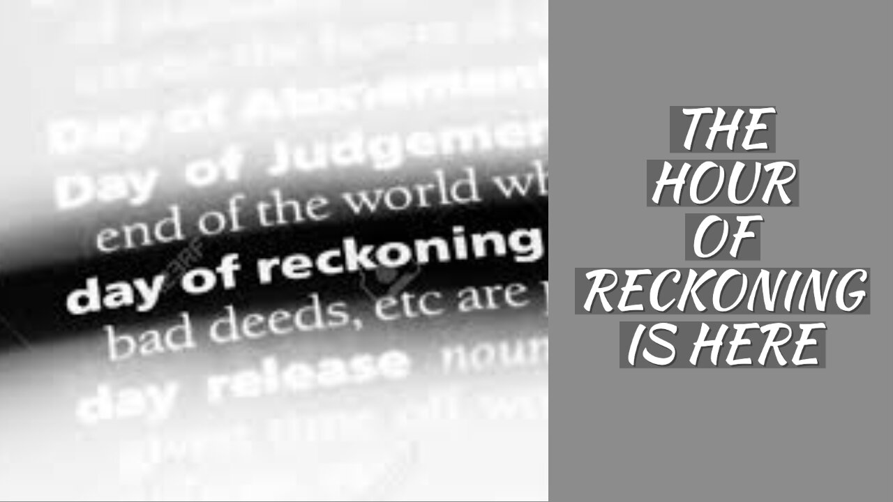 THE HOUR OF RECKONING IS HERE