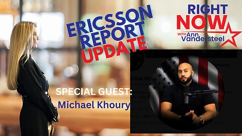 JUNE 21, 2023 RIGHT NOW W/ANN VANDERSTEEL & MICHAEL KHOURY - ERICSSON REPORT UPDATE 