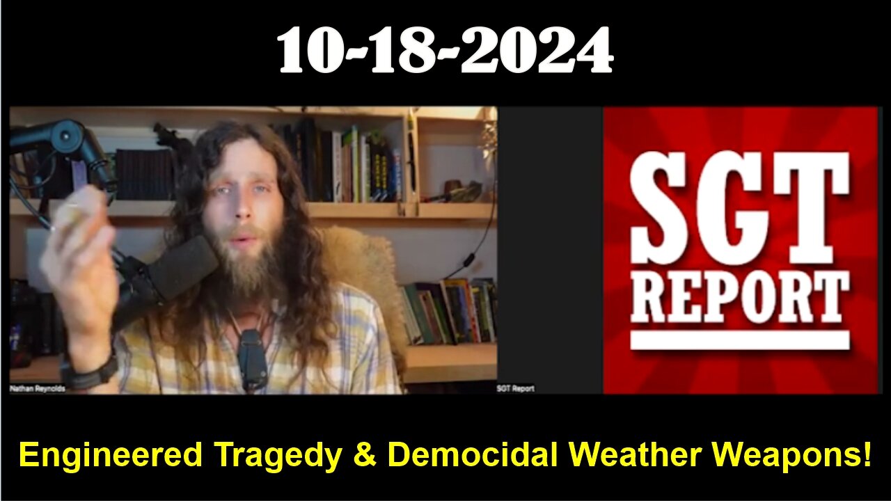 Nathan Reynolds w/ SGT Report: ENGINEERED TRAGEDY & DEMOCIDAL WEATHER WEAPONS -- 10/18/24