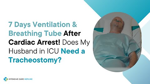 7 Days Ventilation& Breathing Tube After Cardiac Arrest! Does My Husband in ICU Need a Tracheostomy?