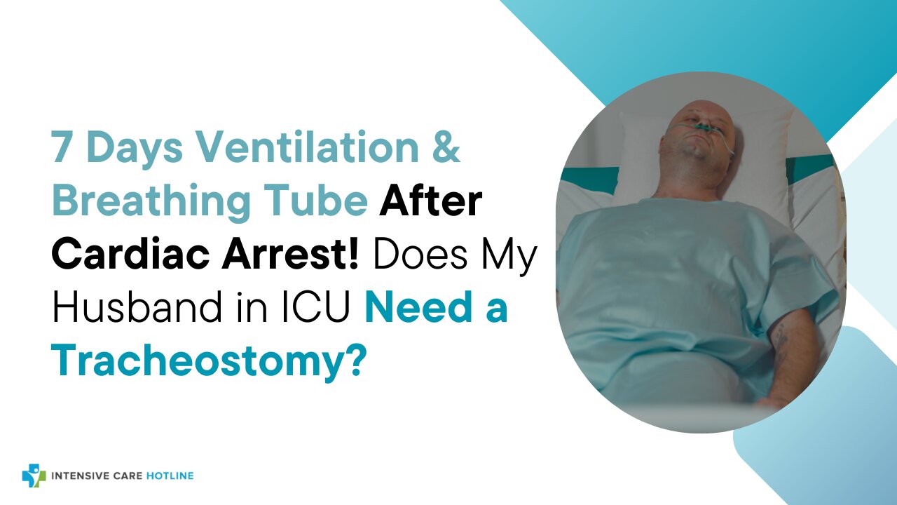 7 Days Ventilation& Breathing Tube After Cardiac Arrest! Does My Husband in ICU Need a Tracheostomy?