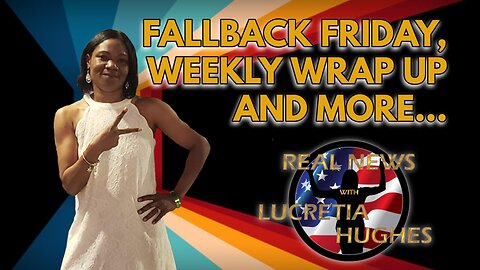 Fallback Friday, Weekly Wrap Up And More... Real News with Lucretia Hughes