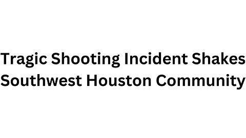 Tragic Shooting Incident Shakes Southwest Houston Community