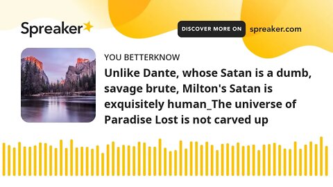 Unlike Dante, whose Satan is a dumb, savage brute, Milton's Satan is exquisitely human_The universe
