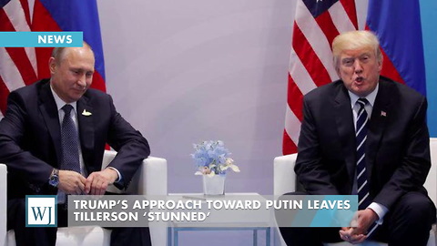 Trump’s Approach Toward Putin Leaves Tillerson ‘Stunned’