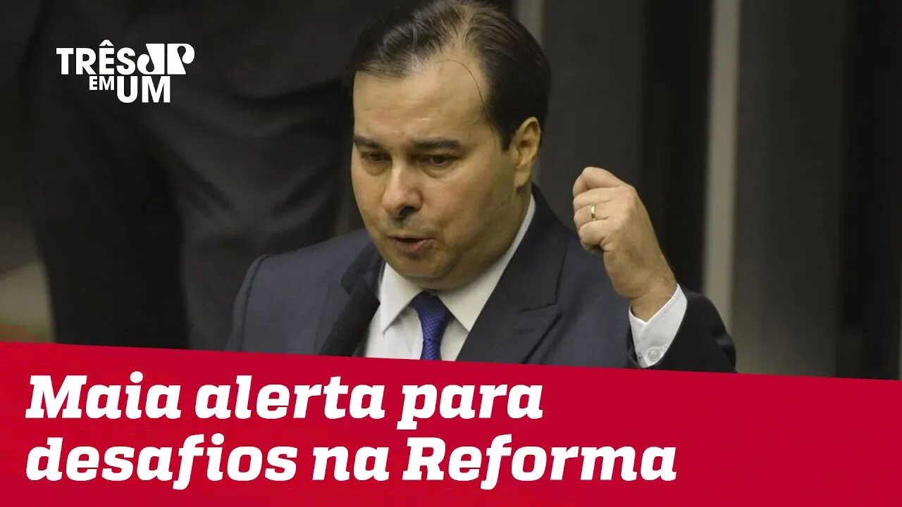 Rodrigo Maia alerta para resistências na Reforma da Previdência