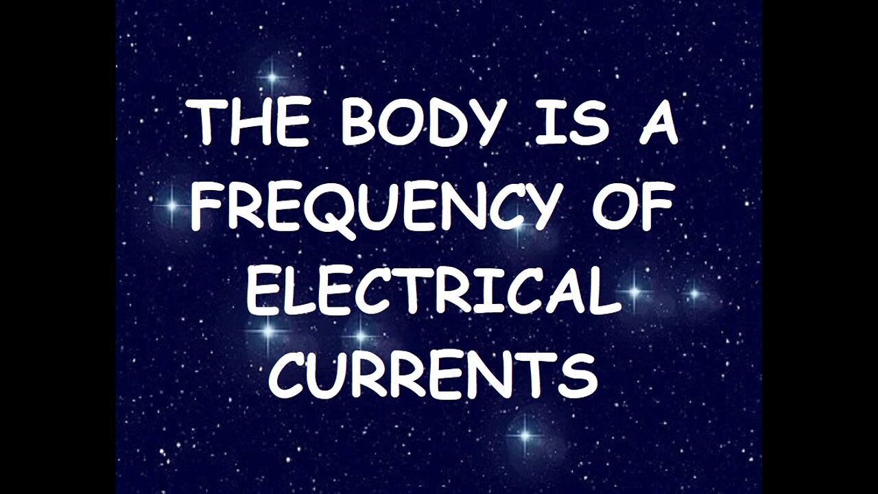 THE BODY IS FREQUENCIES OF ELECTRICAL CURRENTS