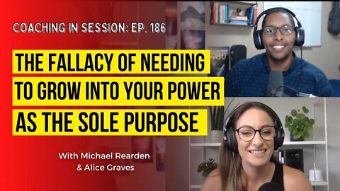 The Fallacy of Needing TO Grow Into Your Power AS The Sole Purpose | In Session with Alice Graves