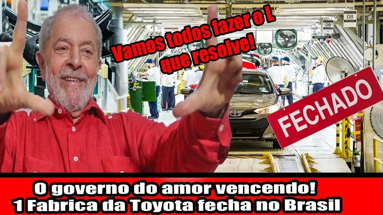 O governo do amor vencendo! 1° Fabrica da Toyota fecha no Brasil, é só fazer o L que resolve!