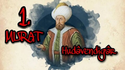 BİR İMPARATORLUK KURUCUSU: SULTAN 1. MURAD (HÜDÂVENDİGÂR)