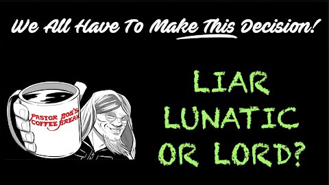 LIAR, LUNATIC, OR LORD? / PB’s Coffee Break