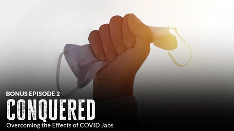 Conquered: Overcoming the Effects of COVID Jabs (Episode 2: BONUS)