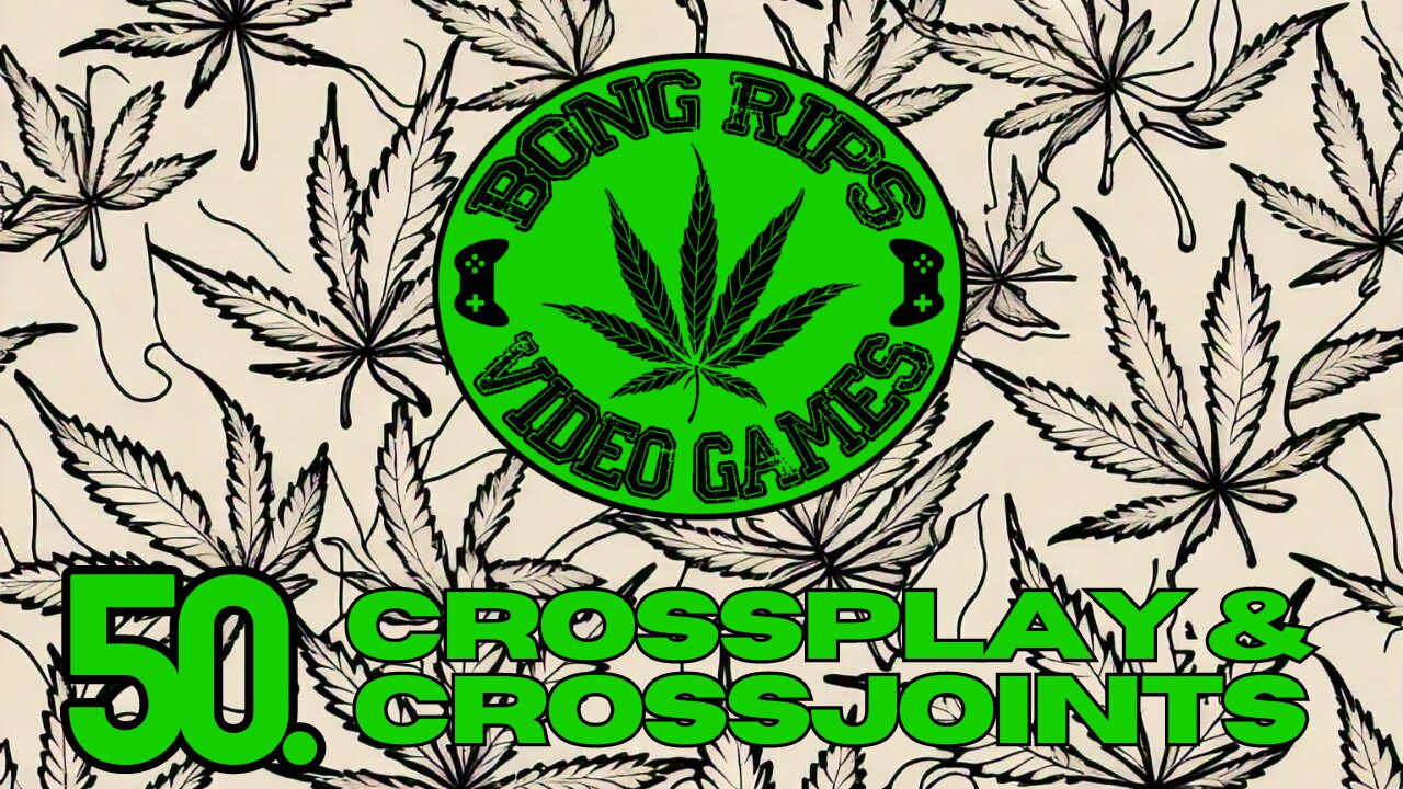 Bong Rips and Video Games | EP 50 | Crossplay and Crossjoints