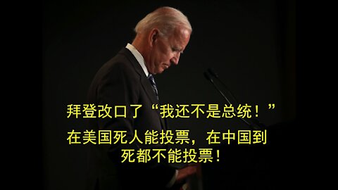 Biden changed 拜登改口了“我还不是总统”，在美国死人都可以投票，在中国到死都不能投！