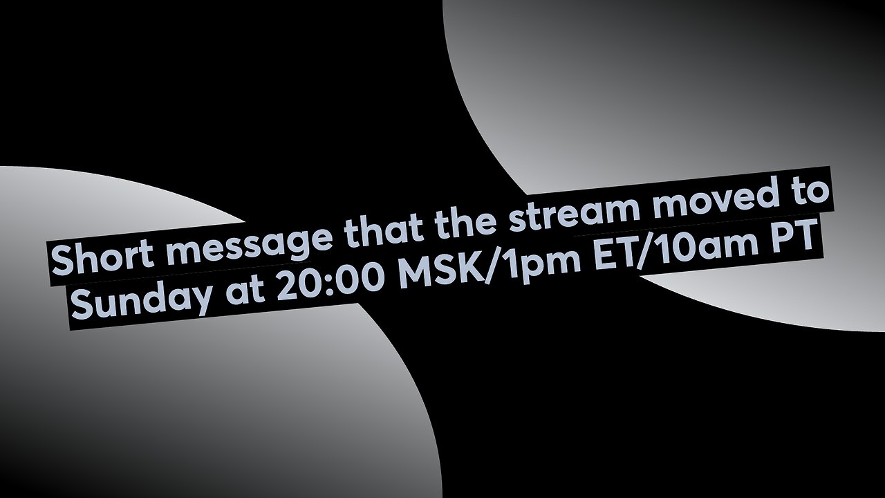 Video message that the stream moved to Sunday at 20:00 MSK/1pm ET/10am PT