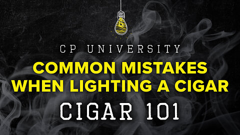 Common Mistakes When Lighting a Cigar | CIGAR 101