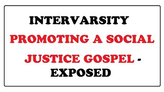 INTERVARSITY PROMOTING A SOCIAL JUSTICE GOSPEL - EXPOSED