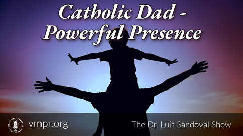 14 Jul 22, The Dr. Luis Sandoval Show: Catholic Dad - Powerful Presence