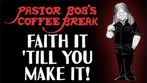 FAITH IT 'TILL YOU MAKE IT / Pastor Bob's Coffee Break