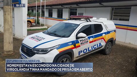 Estupro de Vulnerável: Homem estava escondido em Virgolândia e tinha mandado de prisão em aberto.
