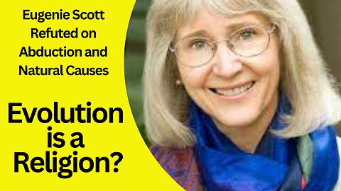 Eugenie Scott Refuted on Abduction and Natural Causes; Is Evolution a Religion?