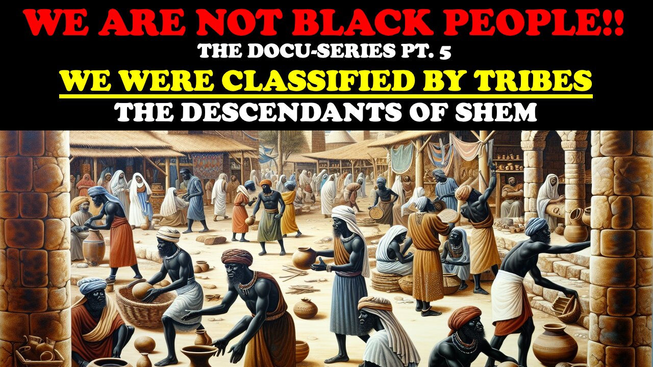 WE ARE NOT BLACK PEOPLE!! DOCU-SERIES PT.5 WE WERE CLASSIFIED BY TRIBES: THE DESCENDANTS OF SHEM
